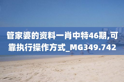 管家婆的资料一肖中特46期,可靠执行操作方式_MG349.742