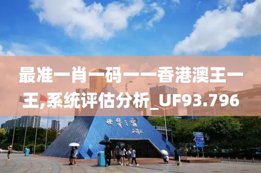 最准一肖一码一一香港澳王一王,系统评估分析_UF93.796