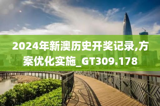 2024年新澳历史开奖记录,方案优化实施_GT309.178