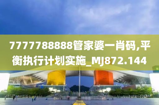 7777788888管家婆一肖码,平衡执行计划实施_MJ872.144