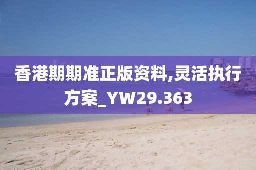 香港期期准正版资料,灵活执行方案_YW29.363