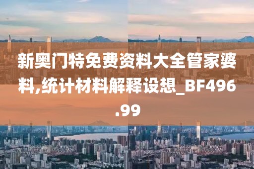 新奥门特免费资料大全管家婆料,统计材料解释设想_BF496.99