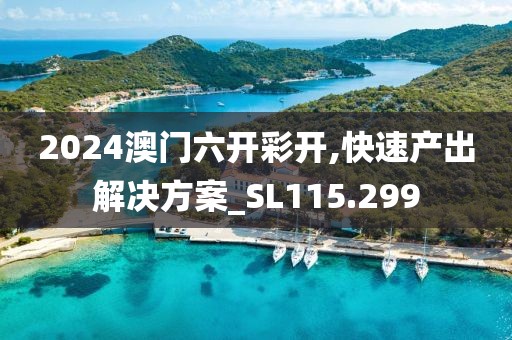 2024澳门六开彩开,快速产出解决方案_SL115.299