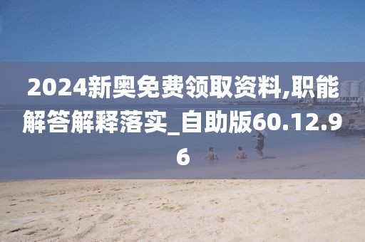 2024新奥免费领取资料,职能解答解释落实_自助版60.12.96