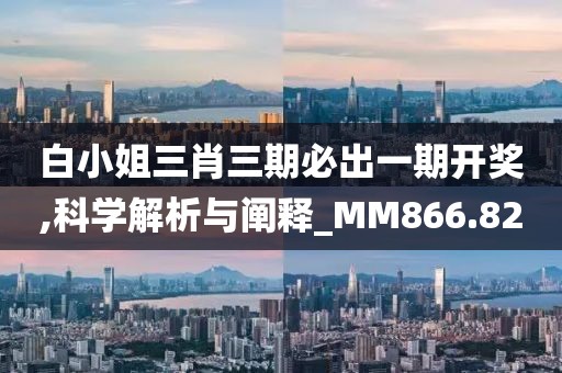白小姐三肖三期必出一期开奖,科学解析与阐释_MM866.82
