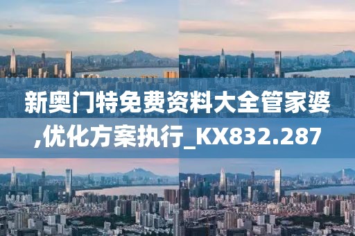 新奥门特免费资料大全管家婆,优化方案执行_KX832.287