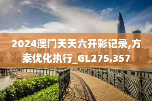 2024澳门天天六开彩记录,方案优化执行_GL275.357