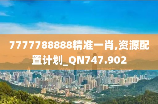 7777788888精准一肖,资源配置计划_QN747.902