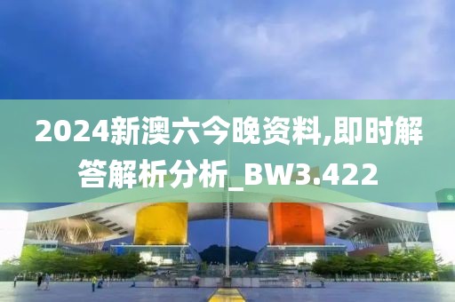 2024新澳六今晚资料,即时解答解析分析_BW3.422