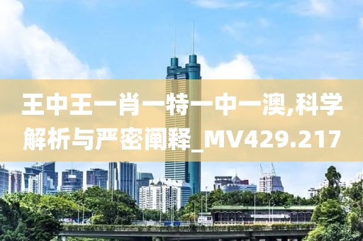 王中王一肖一特一中一澳,科学解析与严密阐释_MV429.217