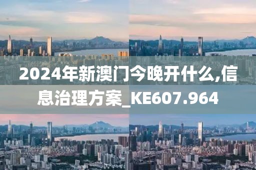 2024年新澳门今晚开什么,信息治理方案_KE607.964