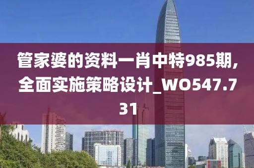 管家婆的资料一肖中特985期,全面实施策略设计_WO547.731