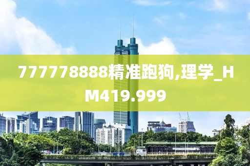 777778888精准跑狗,理学_HM419.999
