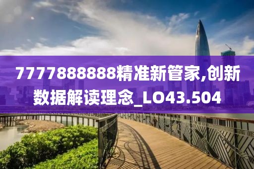 7777888888精准新管家,创新数据解读理念_LO43.504