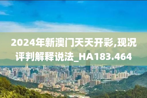 2024年新澳门天天开彩,现况评判解释说法_HA183.464