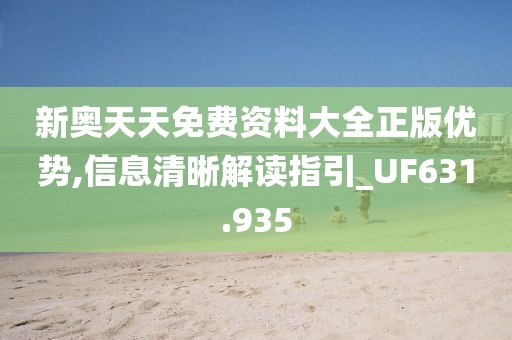 新奥天天免费资料大全正版优势,信息清晰解读指引_UF631.935