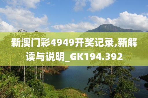 新澳门彩4949开奖记录,新解读与说明_GK194.392
