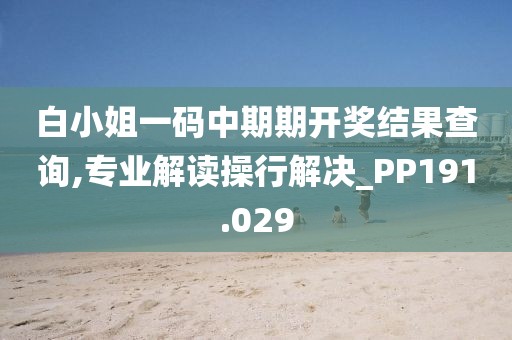 白小姐一码中期期开奖结果查询,专业解读操行解决_PP191.029