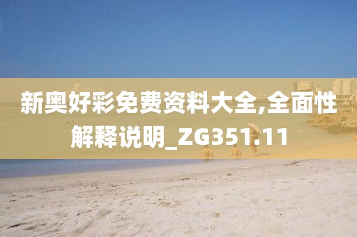 新奥好彩免费资料大全,全面性解释说明_ZG351.11