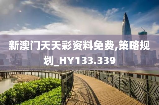 新澳门天天彩资料免费,策略规划_HY133.339