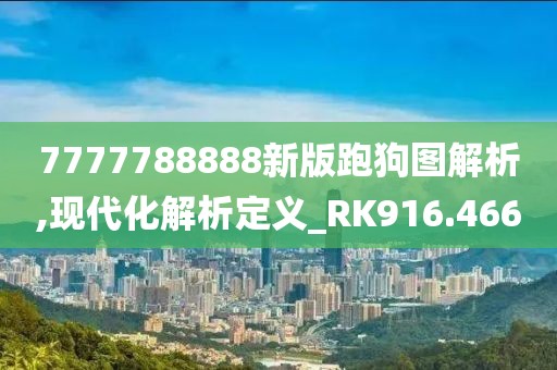 7777788888新版跑狗图解析,现代化解析定义_RK916.466