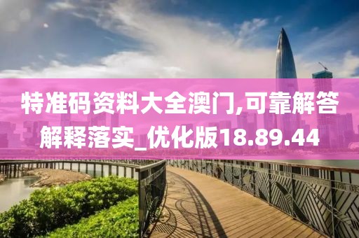 特准码资料大全澳门,可靠解答解释落实_优化版18.89.44