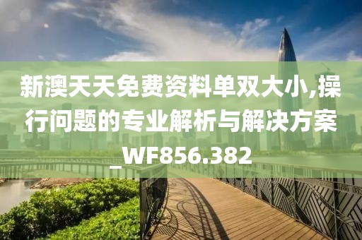 新澳天天免费资料单双大小,操行问题的专业解析与解决方案_WF856.382