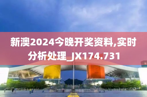 新澳2024今晚开奖资料,实时分析处理_JX174.731