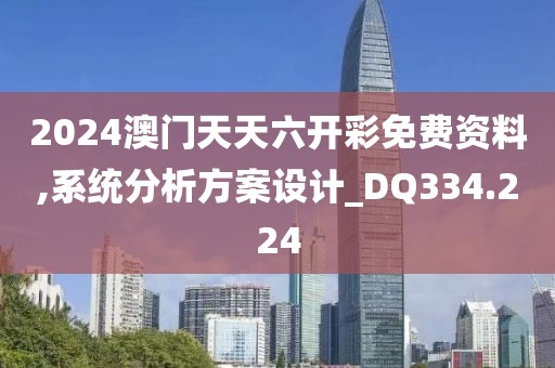 2024澳门天天六开彩免费资料,系统分析方案设计_DQ334.224