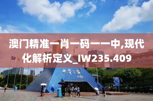 澳门精准一肖一码一一中,现代化解析定义_IW235.409