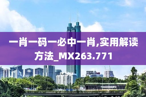 一肖一码一必中一肖,实用解读方法_MX263.771