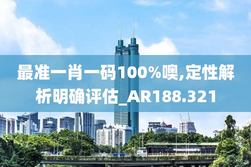 最准一肖一码100%噢,定性解析明确评估_AR188.321