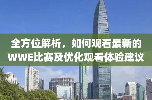 全方位解析，如何观看最新的WWE比赛及优化观看体验建议