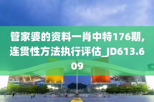 管家婆的资料一肖中特176期,连贯性方法执行评估_JD613.609