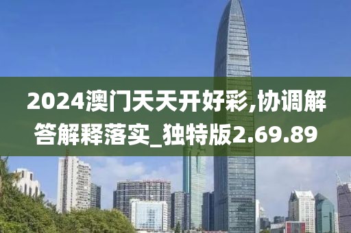 2024澳门天天开好彩,协调解答解释落实_独特版2.69.89