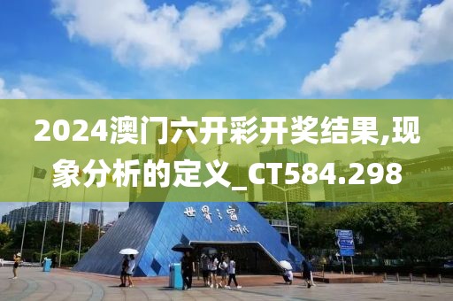 2024澳门六开彩开奖结果,现象分析的定义_CT584.298