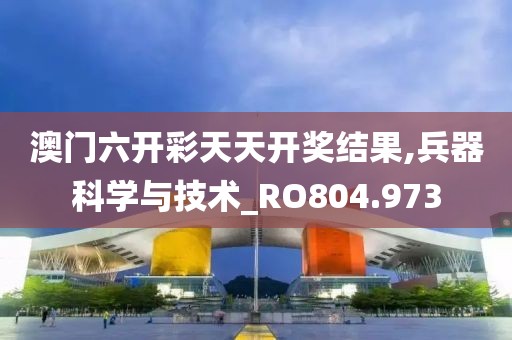 澳门六开彩天天开奖结果,兵器科学与技术_RO804.973