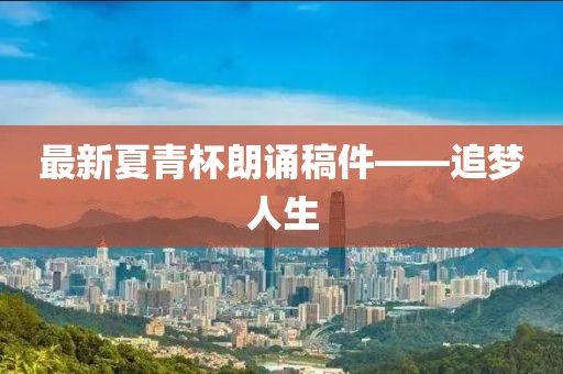 最新夏青杯朗诵稿件——追梦人生