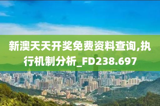 新澳天天开奖免费资料查询,执行机制分析_FD238.697