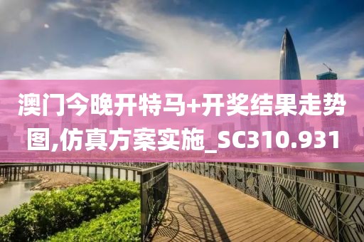 澳门今晚开特马+开奖结果走势图,仿真方案实施_SC310.931