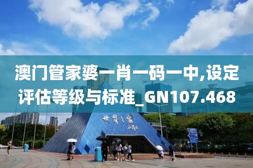澳门管家婆一肖一码一中,设定评估等级与标准_GN107.468