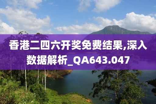 香港二四六开奖免费结果,深入数据解析_QA643.047