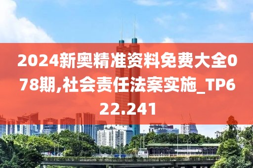 2024新奥精准资料免费大全078期,社会责任法案实施_TP622.241