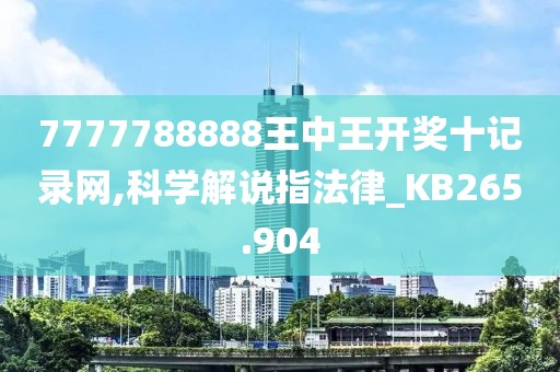 7777788888王中王开奖十记录网,科学解说指法律_KB265.904