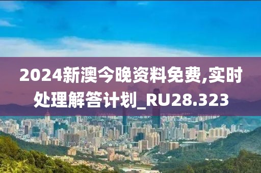2024新澳今晚资料免费,实时处理解答计划_RU28.323