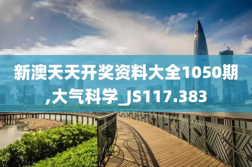 新澳天天开奖资料大全1050期,大气科学_JS117.383