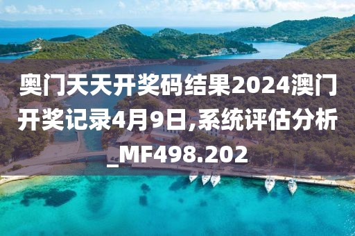 奥门天天开奖码结果2024澳门开奖记录4月9日,系统评估分析_MF498.202