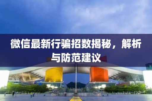 微信最新行骗招数揭秘，解析与防范建议