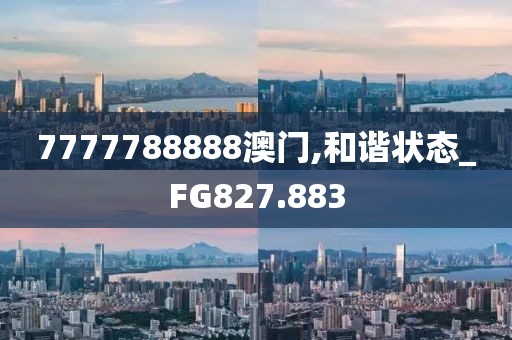 7777788888澳门,和谐状态_FG827.883