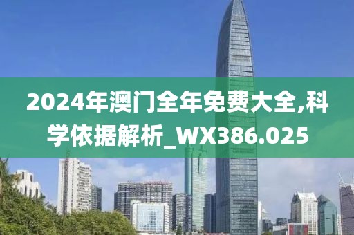 2024年澳门全年免费大全,科学依据解析_WX386.025